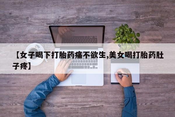 药流药购买联系【女子喝下打胎药痛不欲生,美女喝打胎药肚子疼】
