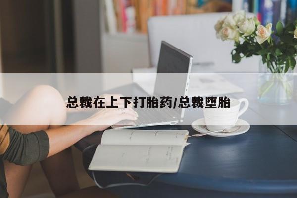 药流药购买联系总裁在上下打胎药/总裁堕胎