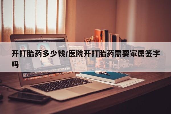 药流药购买联系开打胎药多少钱/医院开打胎药需要家属签字吗