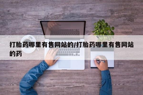 药流药购买联系打胎药哪里有售网站的/打胎药哪里有售网站的药