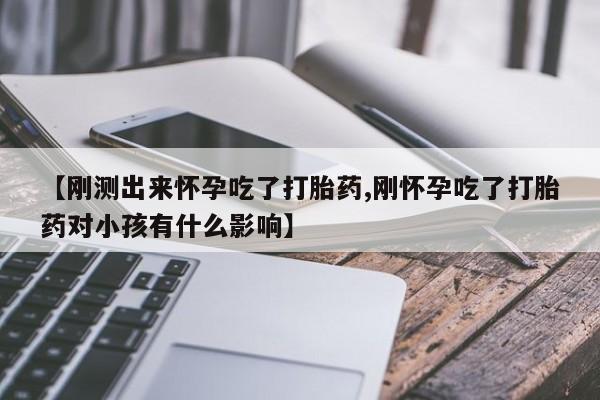 药流药购买联系【刚测出来怀孕吃了打胎药,刚怀孕吃了打胎药对小孩有什么影响】
