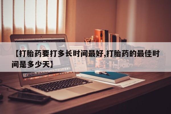 药流药购买联系【打胎药要打多长时间最好,打胎药的最佳时间是多少天】