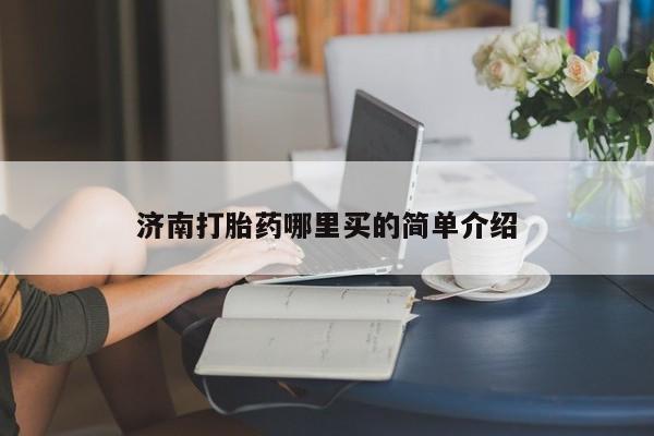 药流药购买联系济南打胎药哪里买的简单介绍