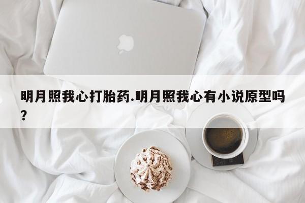 药流药购买联系明月照我心打胎药.明月照我心有小说原型吗？