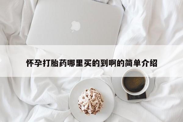 药流药购买联系怀孕打胎药哪里买的到啊的简单介绍