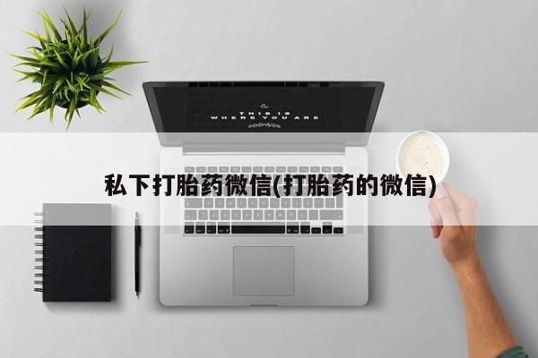 药流药购买联系私下打胎药微信(打胎药的微信)