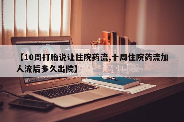 药流药购买联系【10周打胎说让住院药流,十周住院药流加人流后多久出院】