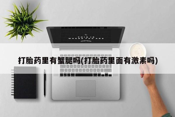 药流药购买联系打胎药里有蟹腿吗(打胎药里面有激素吗)